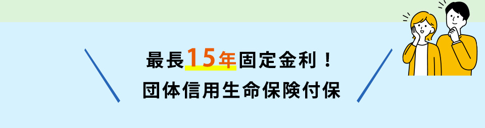 最長１５年固定金利！団体信用生命保険付保